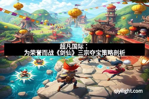 超凡国际：为荣誉而战《剑仙》三宗夺宝策略剖析