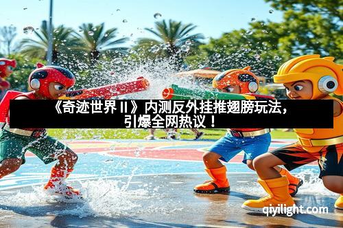 《奇迹世界Ⅱ》内测反外挂推翅膀玩法，引爆全网热议！